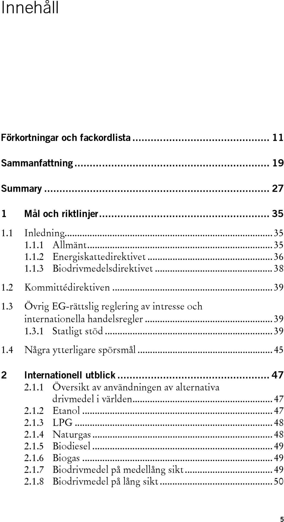 .. 39 1.4 Några ytterligare spörsmål... 45 2 Internationell utblick... 47 2.1.1 Översikt av användningen av alternativa drivmedel i världen... 47 2.1.2 Etanol... 47 2.1.3 LPG.