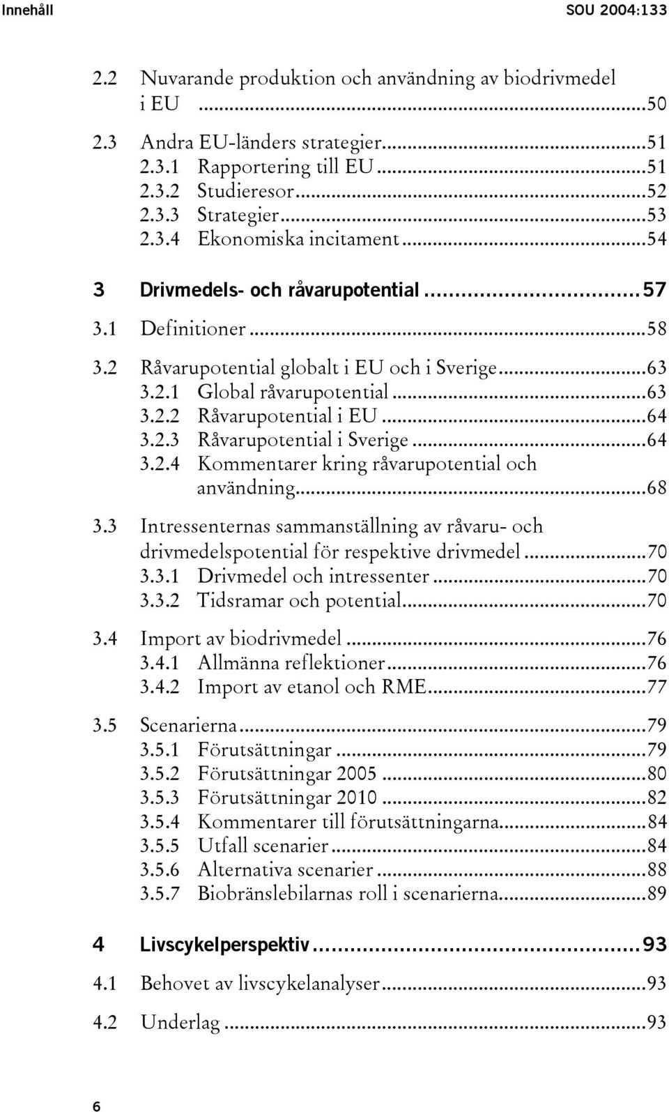 ..64 3.2.3 Råvarupotential i Sverige...64 3.2.4 Kommentarer kring råvarupotential och användning...68 3.3 Intressenternas sammanställning av råvaru- och drivmedelspotential för respektive drivmedel.