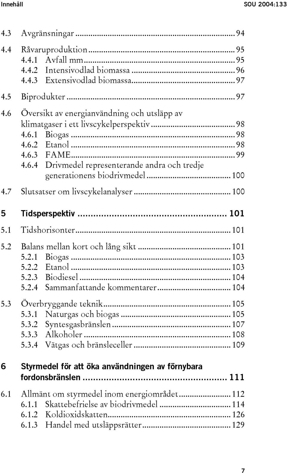 .. 100 4.7 Slutsatser om livscykelanalyser... 100 5 Tidsperspektiv... 101 5.1 Tidshorisonter... 101 5.2 Balans mellan kort och lång sikt... 101 5.2.1 Biogas... 103 5.2.2 Etanol... 103 5.2.3 Biodiesel.