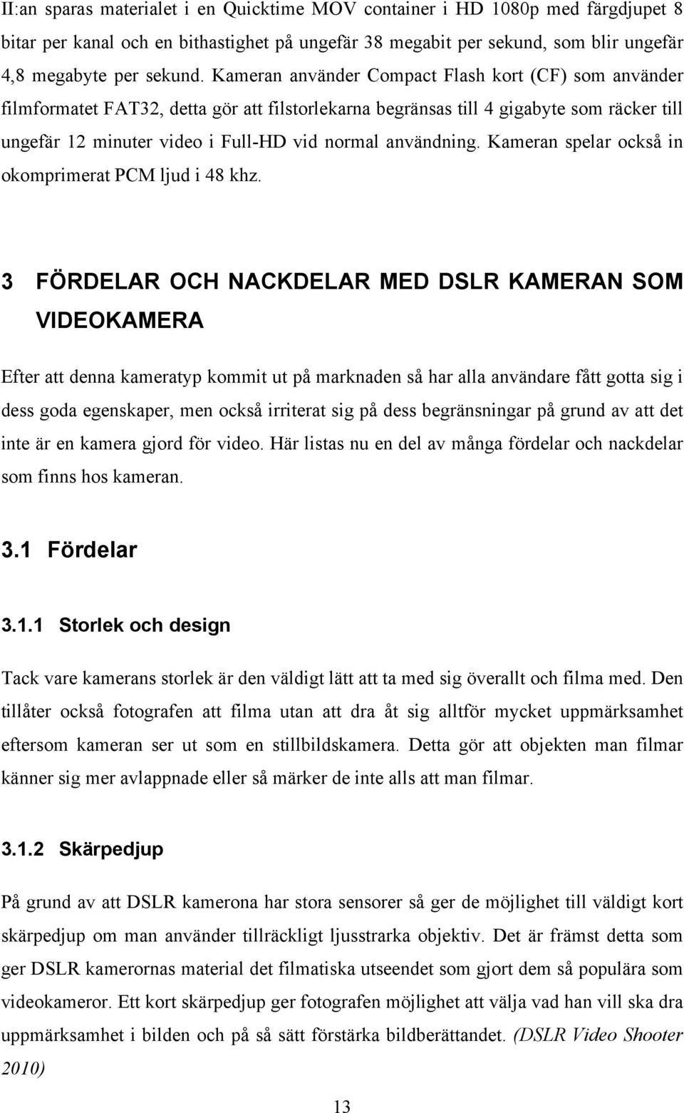 användning. Kameran spelar också in okomprimerat PCM ljud i 48 khz.