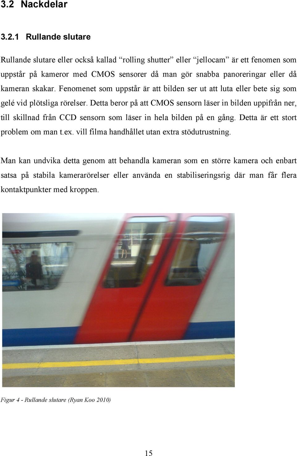 Detta beror på att CMOS sensorn läser in bilden uppifrån ner, till skillnad från CCD sensorn som läser in hela bilden på en gång. Detta är ett stort problem om man t.ex.