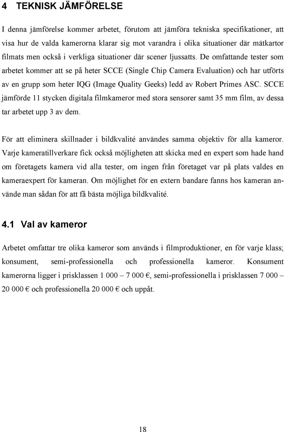 De omfattande tester som arbetet kommer att se på heter SCCE (Single Chip Camera Evaluation) och har utförts av en grupp som heter IQG (Image Quality Geeks) ledd av Robert Primes ASC.