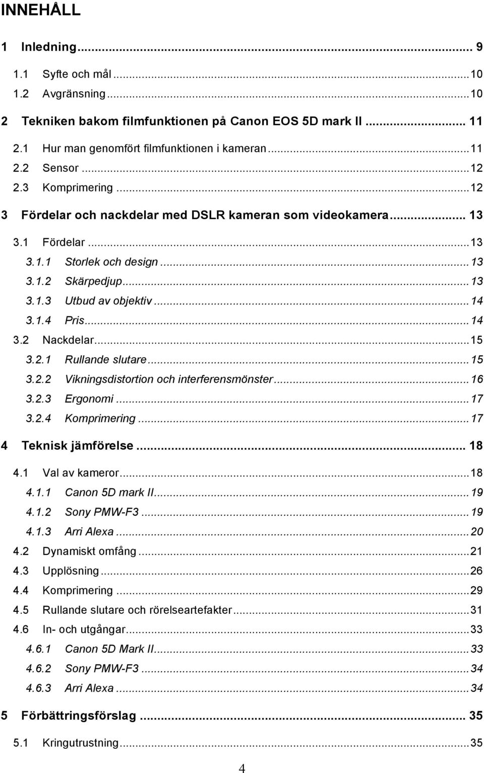 ..15 3.2.1 Rullande slutare...15 3.2.2 Vikningsdistortion och interferensmönster...16 3.2.3 Ergonomi...17 3.2.4 Komprimering...17 4 Teknisk jämförelse... 18 4.1 Val av kameror...18 4.1.1 Canon 5D mark II.