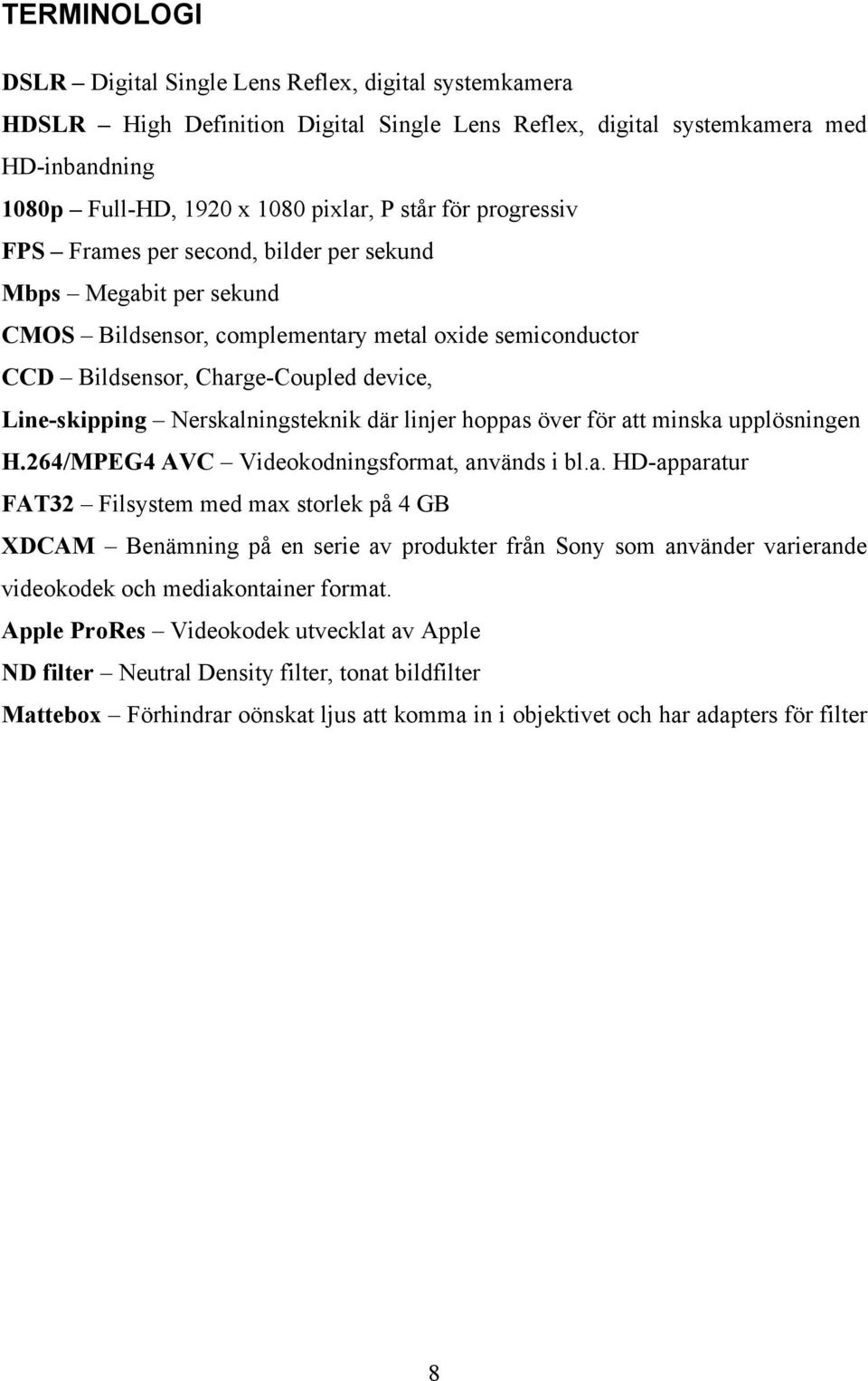 Nerskalningsteknik där linjer hoppas över för att minska upplösningen H.264/MPEG4 AVC Videokodningsformat, används i bl.a. HD-apparatur FAT32 Filsystem med max storlek på 4 GB XDCAM Benämning på en serie av produkter från Sony som använder varierande videokodek och mediakontainer format.