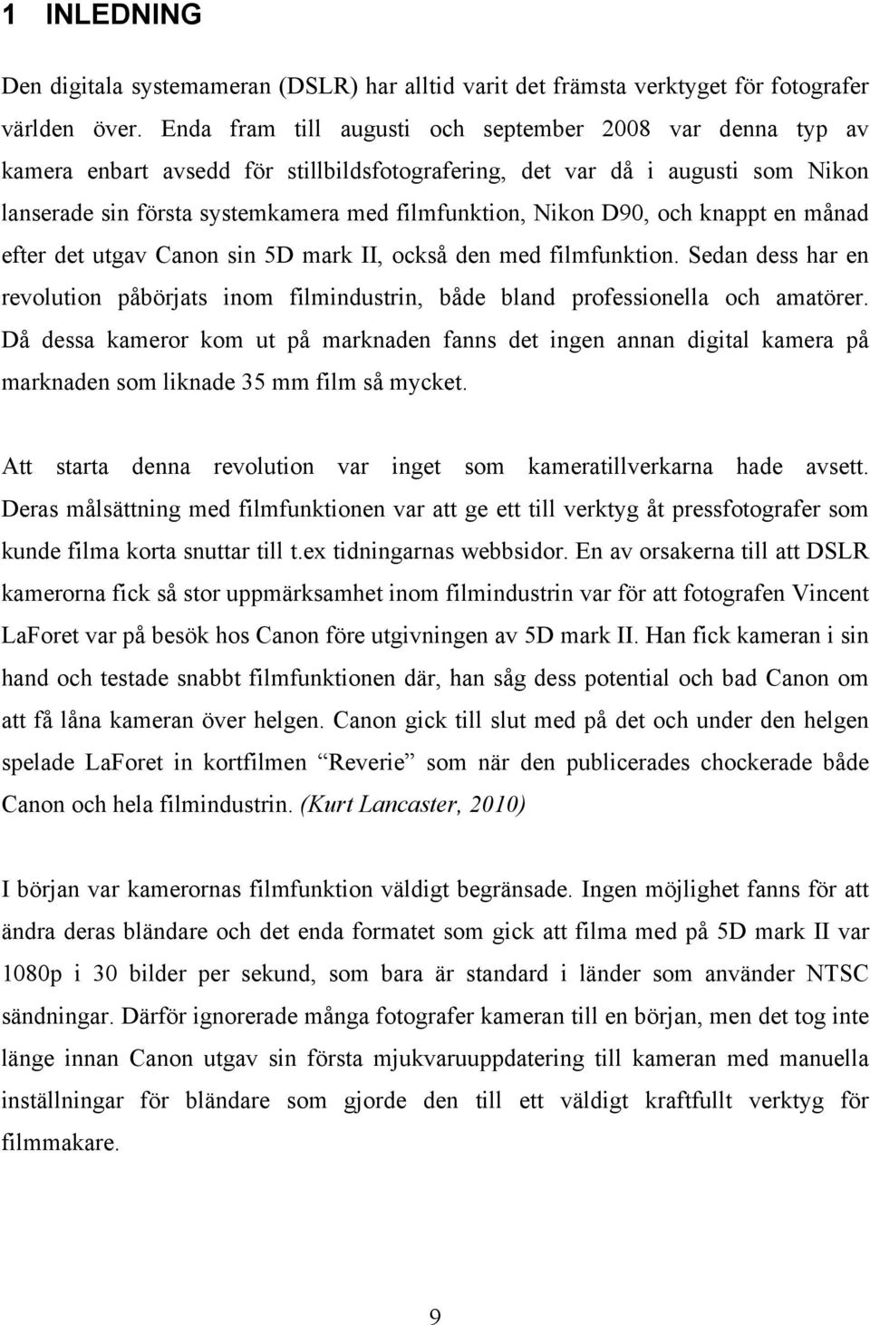 D90, och knappt en månad efter det utgav Canon sin 5D mark II, också den med filmfunktion. Sedan dess har en revolution påbörjats inom filmindustrin, både bland professionella och amatörer.