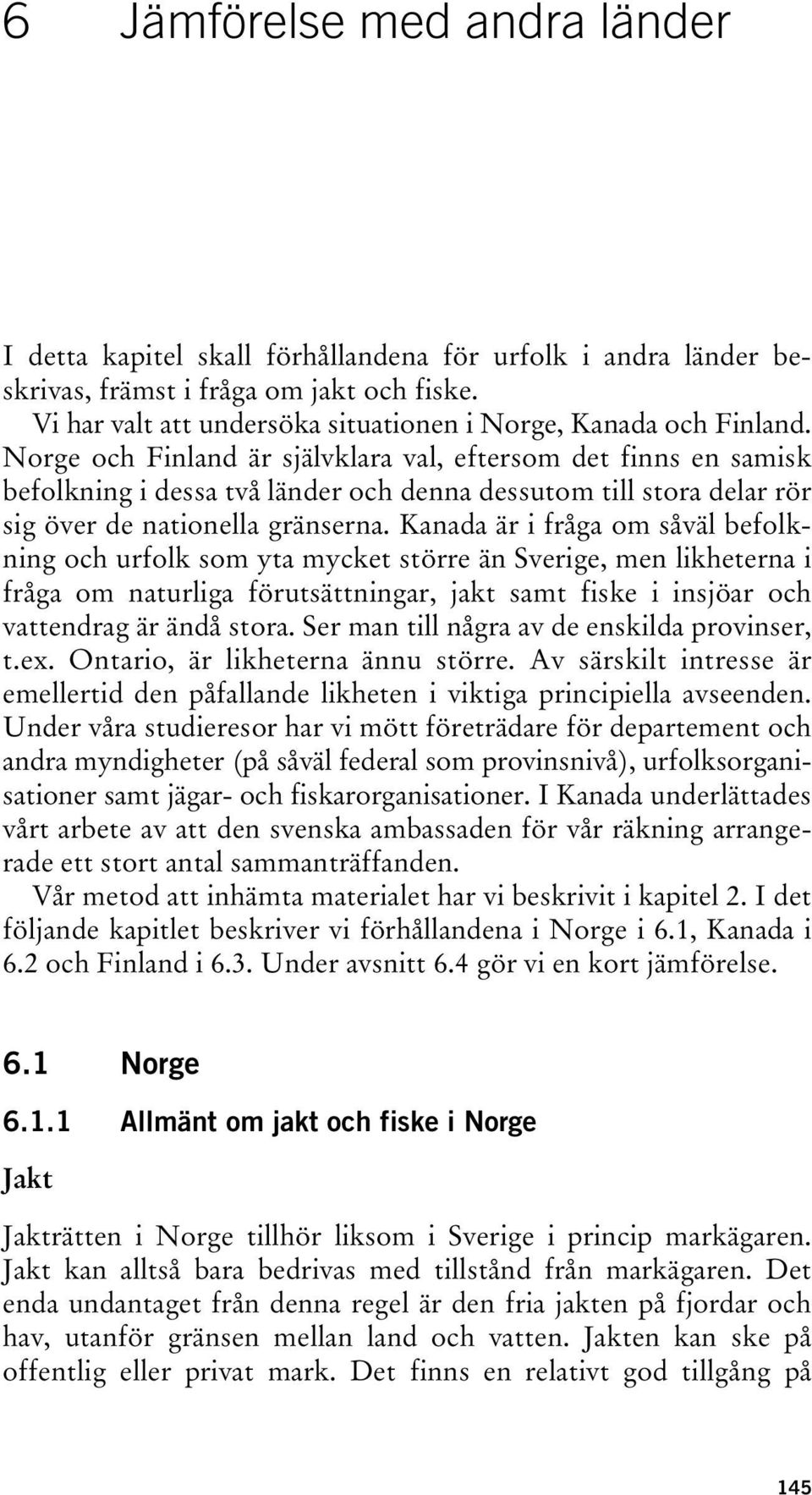 Norge och Finland är självklara val, eftersom det finns en samisk befolkning i dessa två länder och denna dessutom till stora delar rör sig över de nationella gränserna.