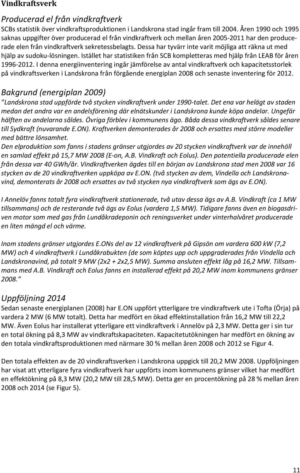 Dessa har tyvärr inte varit möjliga att räkna ut med hjälp av sudoku-lösningen. Istället har statistiken från SCB kompletteras med hjälp från LEAB för åren 1996-2012.