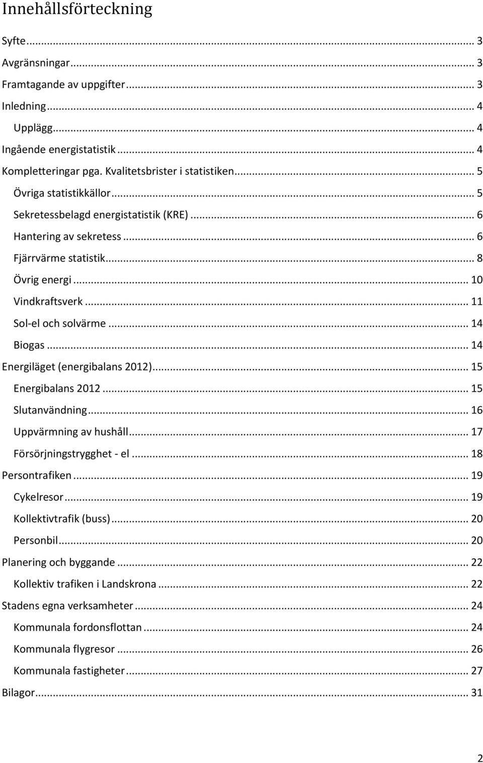 .. 14 Biogas... 14 Energiläget (energibalans 2012)... 15 Energibalans 2012... 15 Slutanvändning... 16 Uppvärmning av hushåll... 17 Försörjningstrygghet - el... 18 Persontrafiken... 19 Cykelresor.