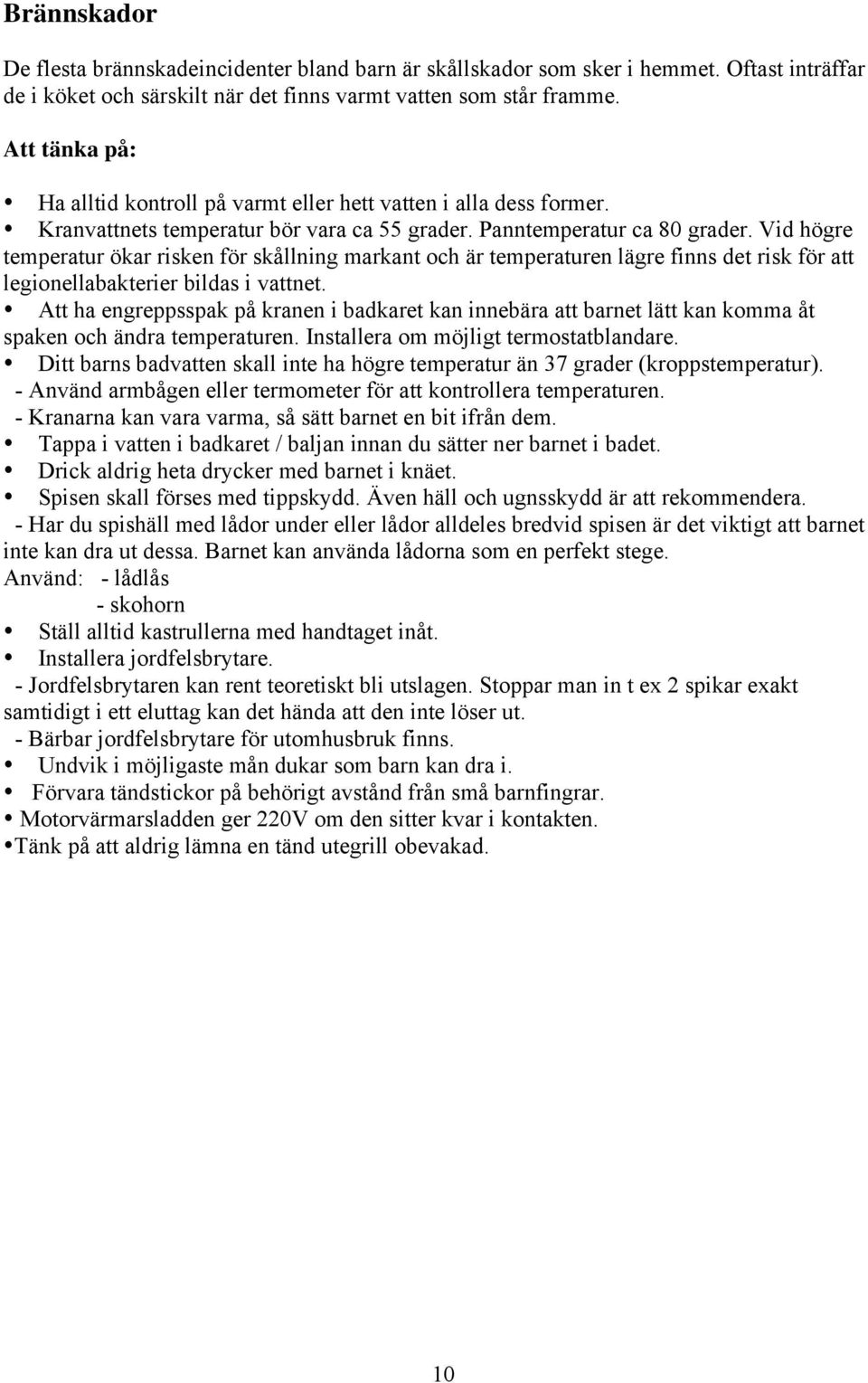 Vid högre temperatur ökar risken för skållning markant och är temperaturen lägre finns det risk för att legionellabakterier bildas i vattnet.