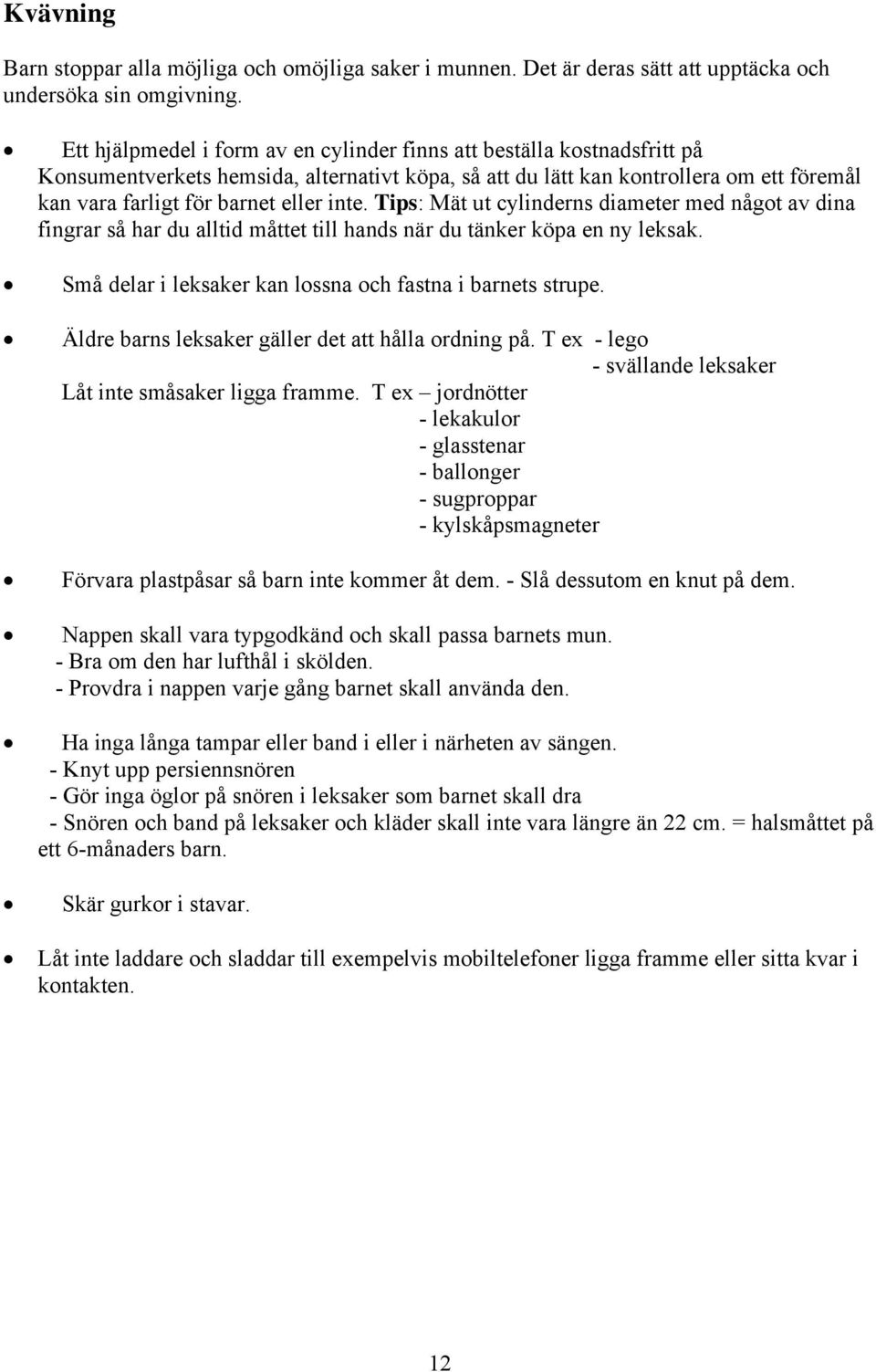 inte. Tips: Mät ut cylinderns diameter med något av dina fingrar så har du alltid måttet till hands när du tänker köpa en ny leksak. Små delar i leksaker kan lossna och fastna i barnets strupe.