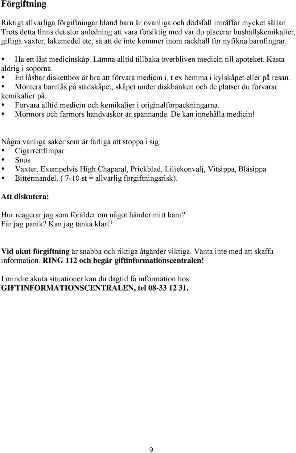 Ha ett låst medicinskåp. Lämna alltid tillbaka överbliven medicin till apoteket. Kasta aldrig i soporna. En låsbar diskettbox är bra att förvara medicin i, t ex hemma i kylskåpet eller på resan.