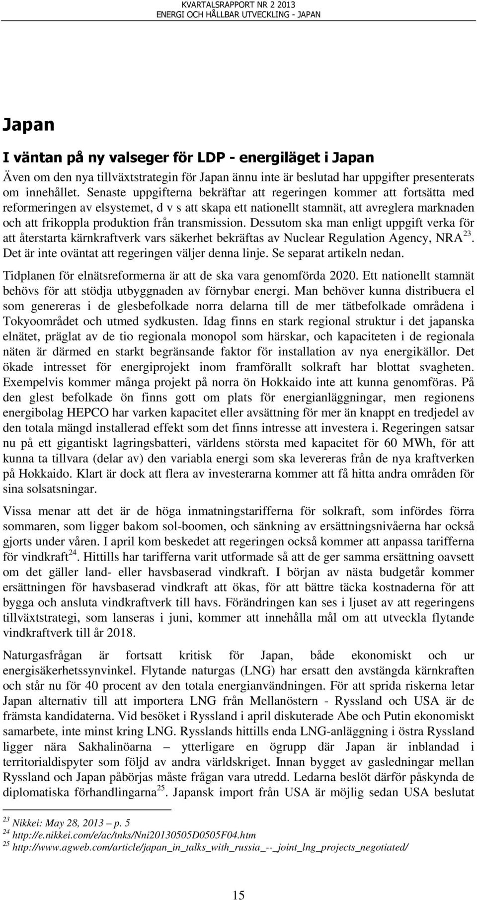 Senaste uppgifterna bekräftar att regeringen kommer att fortsätta med reformeringen av elsystemet, d v s att skapa ett nationellt stamnät, att avreglera marknaden och att frikoppla produktion från