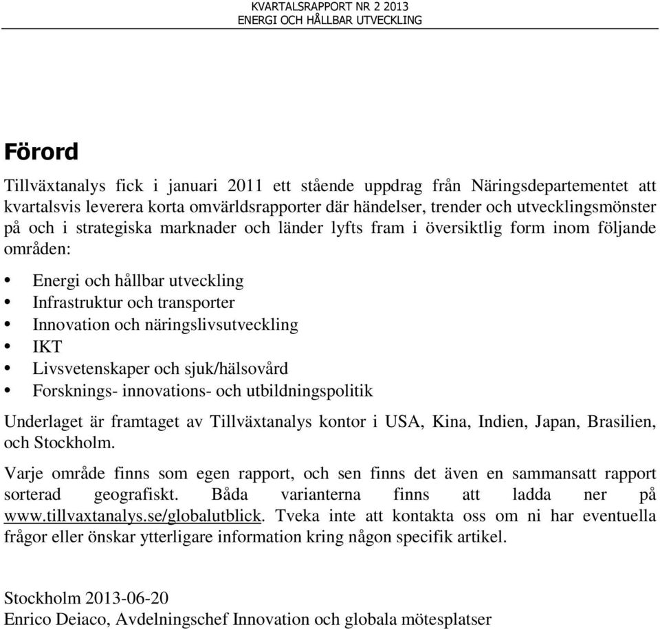 näringslivsutveckling IKT Livsvetenskaper och sjuk/hälsovård Forsknings- innovations- och utbildningspolitik Underlaget är framtaget av Tillväxtanalys kontor i USA, Kina, Indien, Japan, Brasilien,