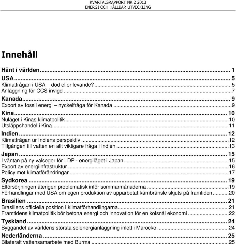 .. 15 I väntan på ny valseger för LDP - energiläget i Japan... 15 Export av energiinfrastruktur... 16 Policy mot klimatförändringar... 17 Sydkorea.