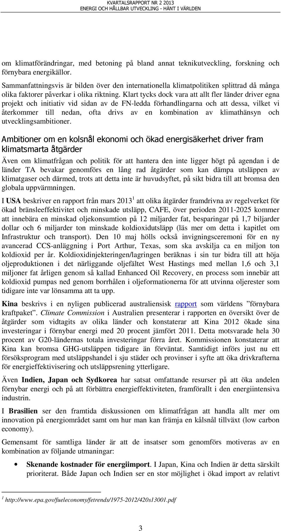 Klart tycks dock vara att allt fler länder driver egna projekt och initiativ vid sidan av de FN-ledda förhandlingarna och att dessa, vilket vi återkommer till nedan, ofta drivs av en kombination av