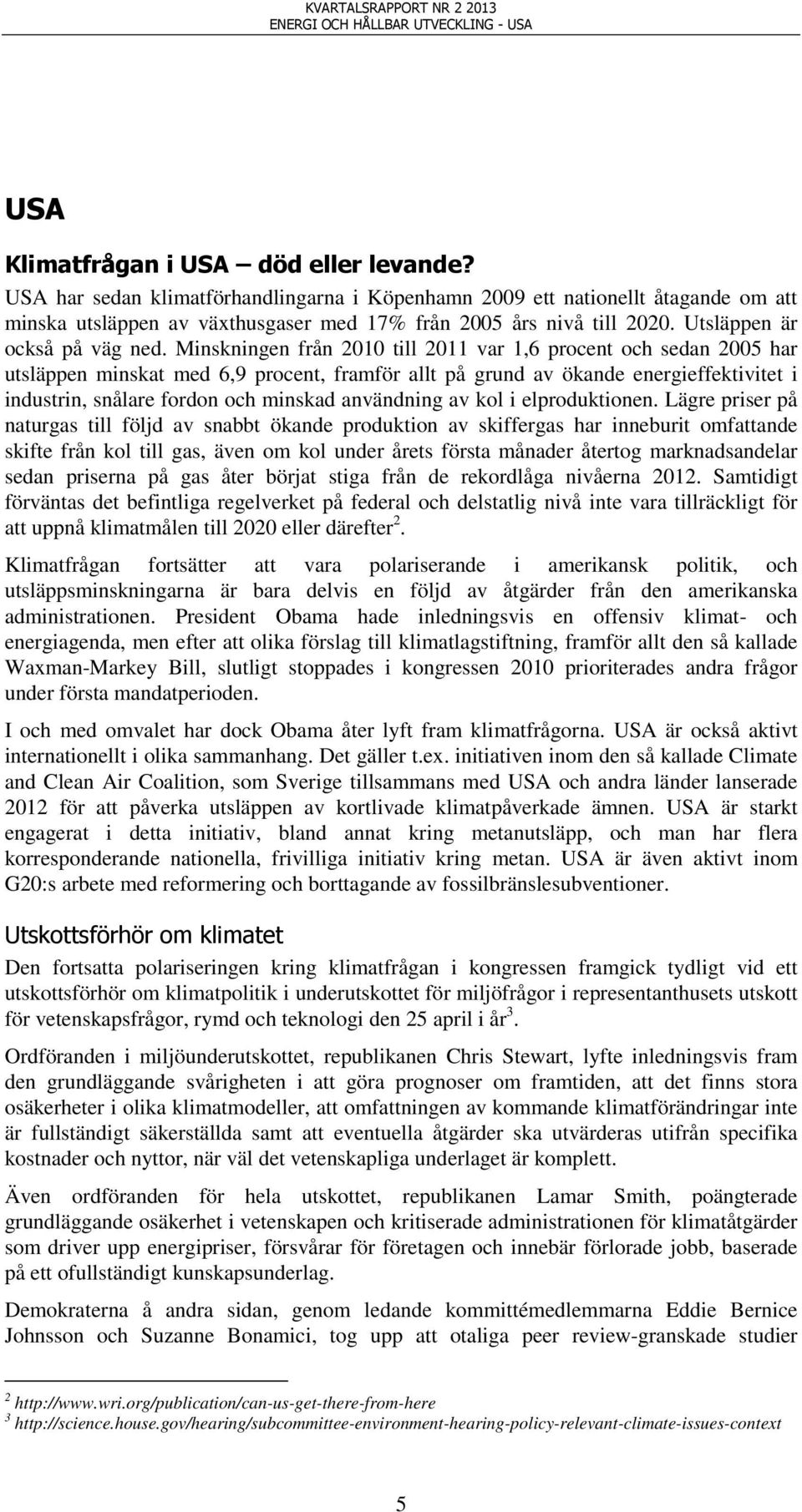 Minskningen från 2010 till 2011 var 1,6 procent och sedan 2005 har utsläppen minskat med 6,9 procent, framför allt på grund av ökande energieffektivitet i industrin, snålare fordon och minskad