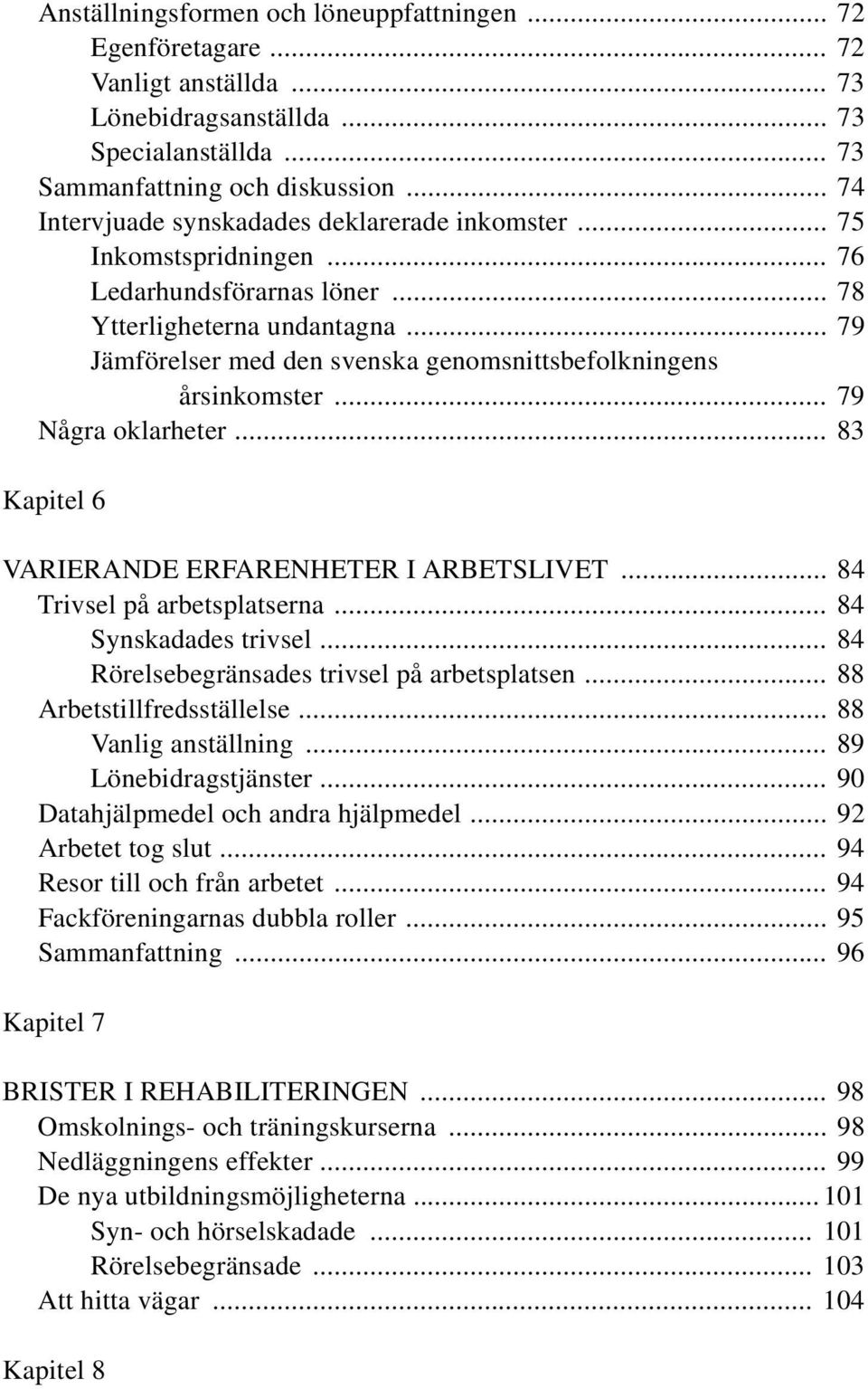 .. 79 Jämförelser med den svenska genomsnittsbefolkningens årsinkomster... 79 Några oklarheter... 83 Kapitel 6 VARIERANDE ERFARENHETER I ARBETSLIVET... 84 Trivsel på arbetsplatserna.