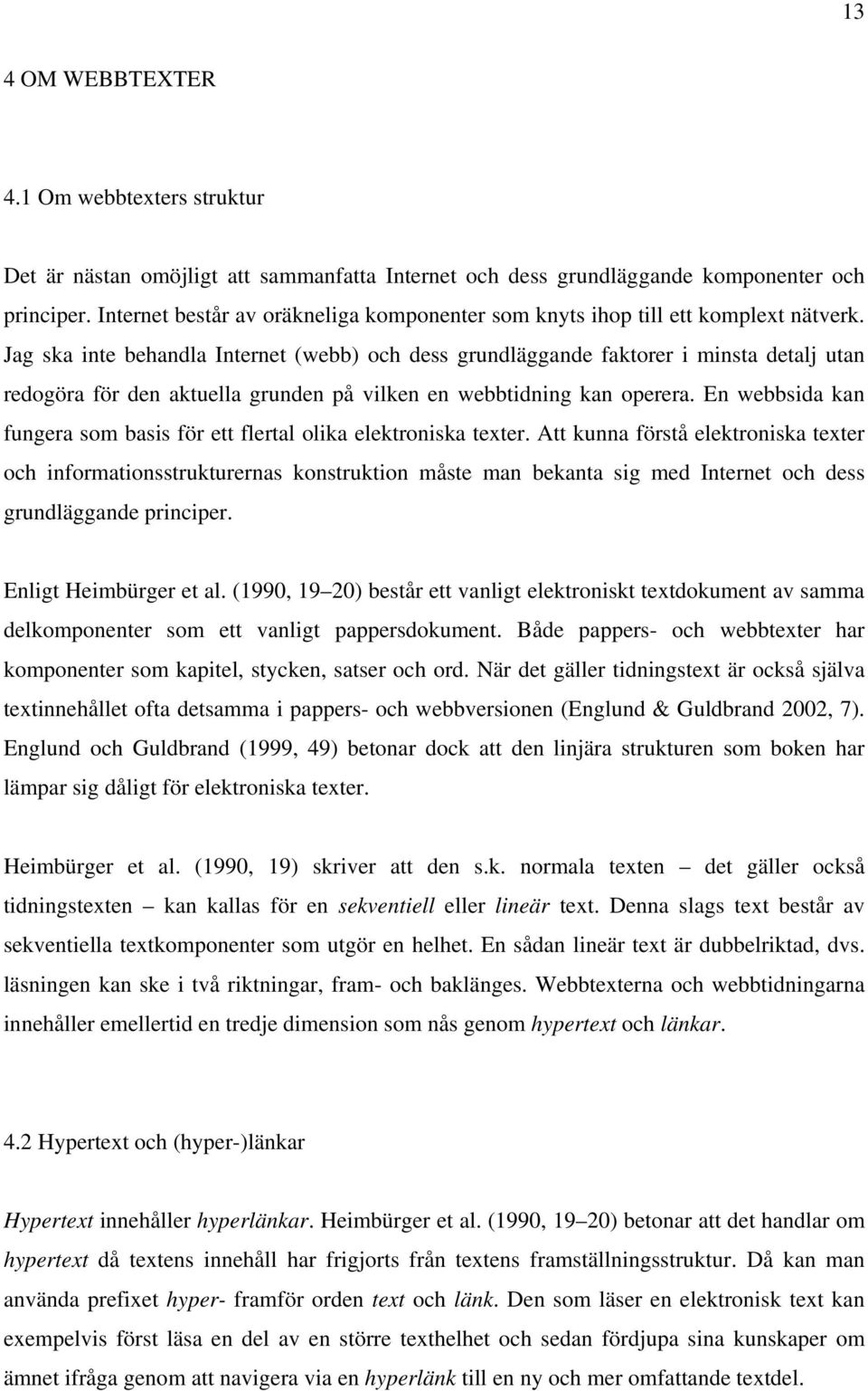 Jag ska inte behandla Internet (webb) och dess grundläggande faktorer i minsta detalj utan redogöra för den aktuella grunden på vilken en webbtidning kan operera.