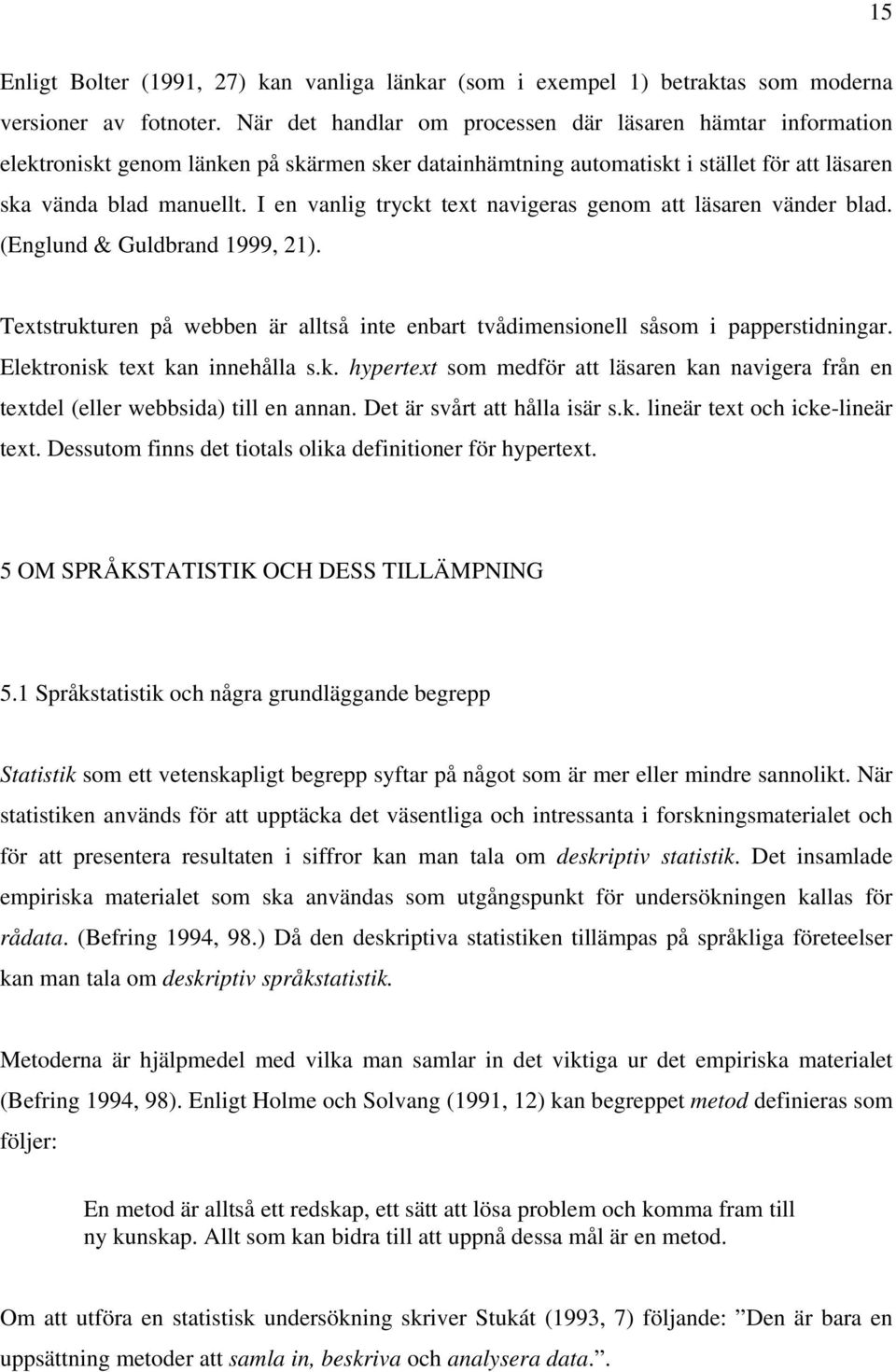 I en vanlig tryckt text navigeras genom att läsaren vänder blad. (Englund & Guldbrand 1999, 21). Textstrukturen på webben är alltså inte enbart tvådimensionell såsom i papperstidningar.