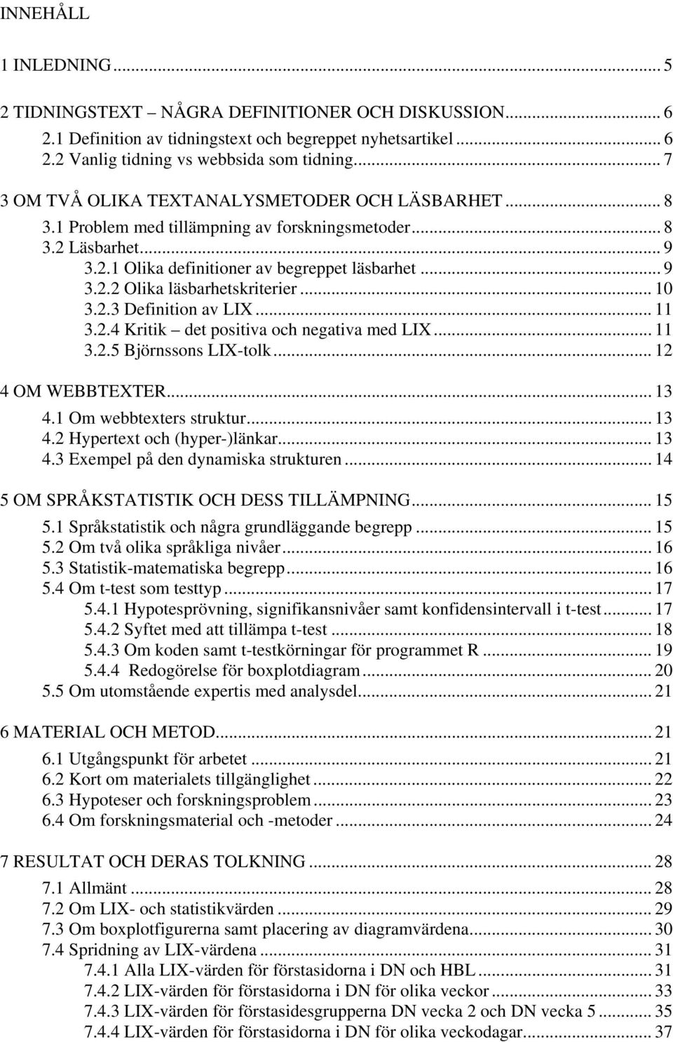 .. 10 3.2.3 Definition av LIX... 11 3.2.4 Kritik det positiva och negativa med LIX... 11 3.2.5 Björnssons LIX-tolk... 12 4 OM WEBBTEXTER... 13 4.1 Om webbtexters struktur... 13 4.2 Hypertext och (hyper-)länkar.