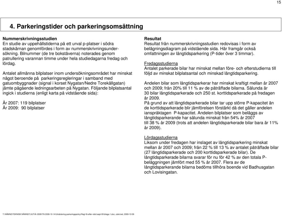 Antalet allmänna bilplatser inom undersökningsområdet har minskat något beroende på parkeringsregleringar i samband med gatuombyggnader (signal i korset Nygatan/Nedre Torekällgatan) jämte pågående