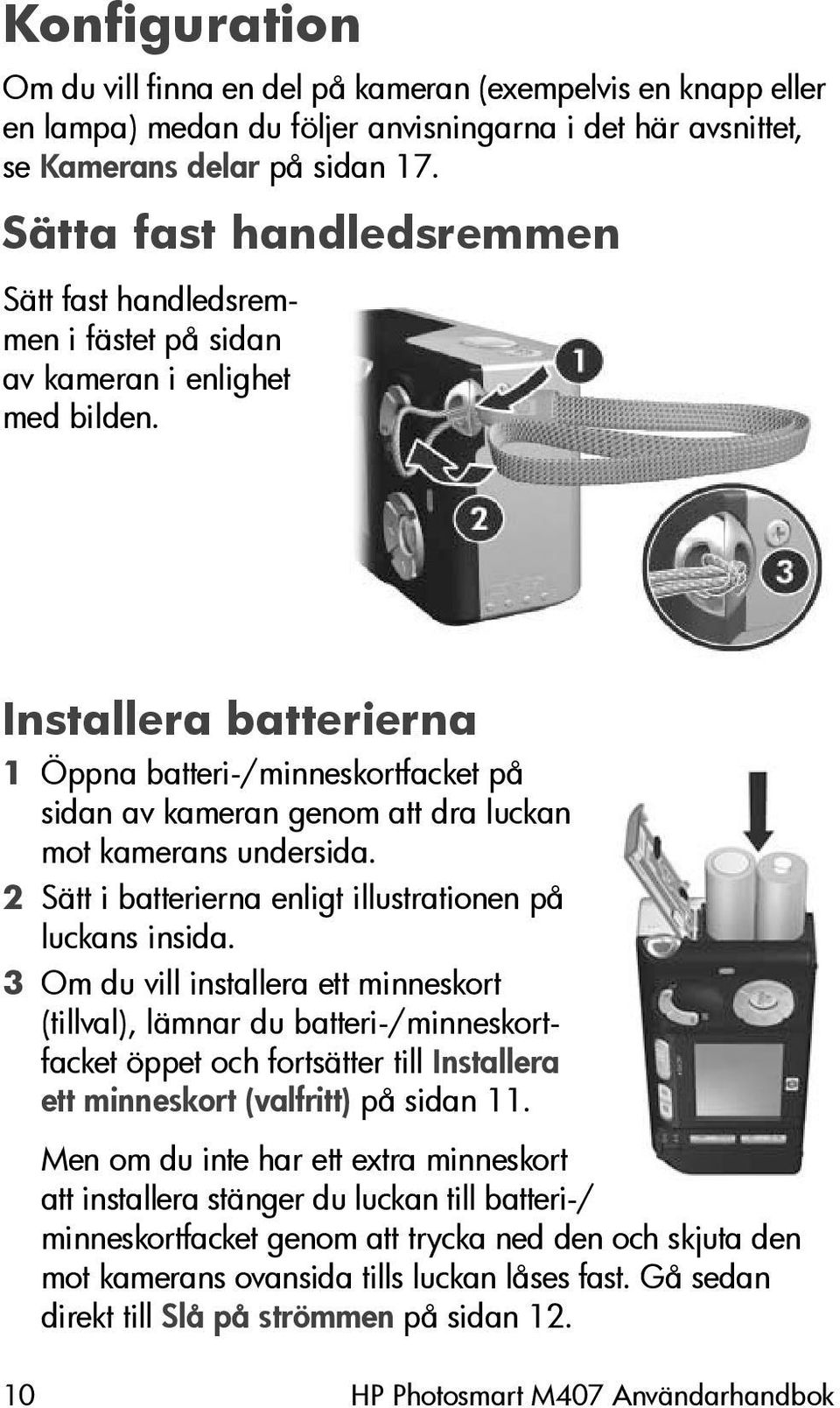 Installera batterierna 1 Öppna batteri-/minneskortfacket på sidan av kameran genom att dra luckan mot kamerans undersida. 2 Sätt i batterierna enligt illustrationen på luckans insida.