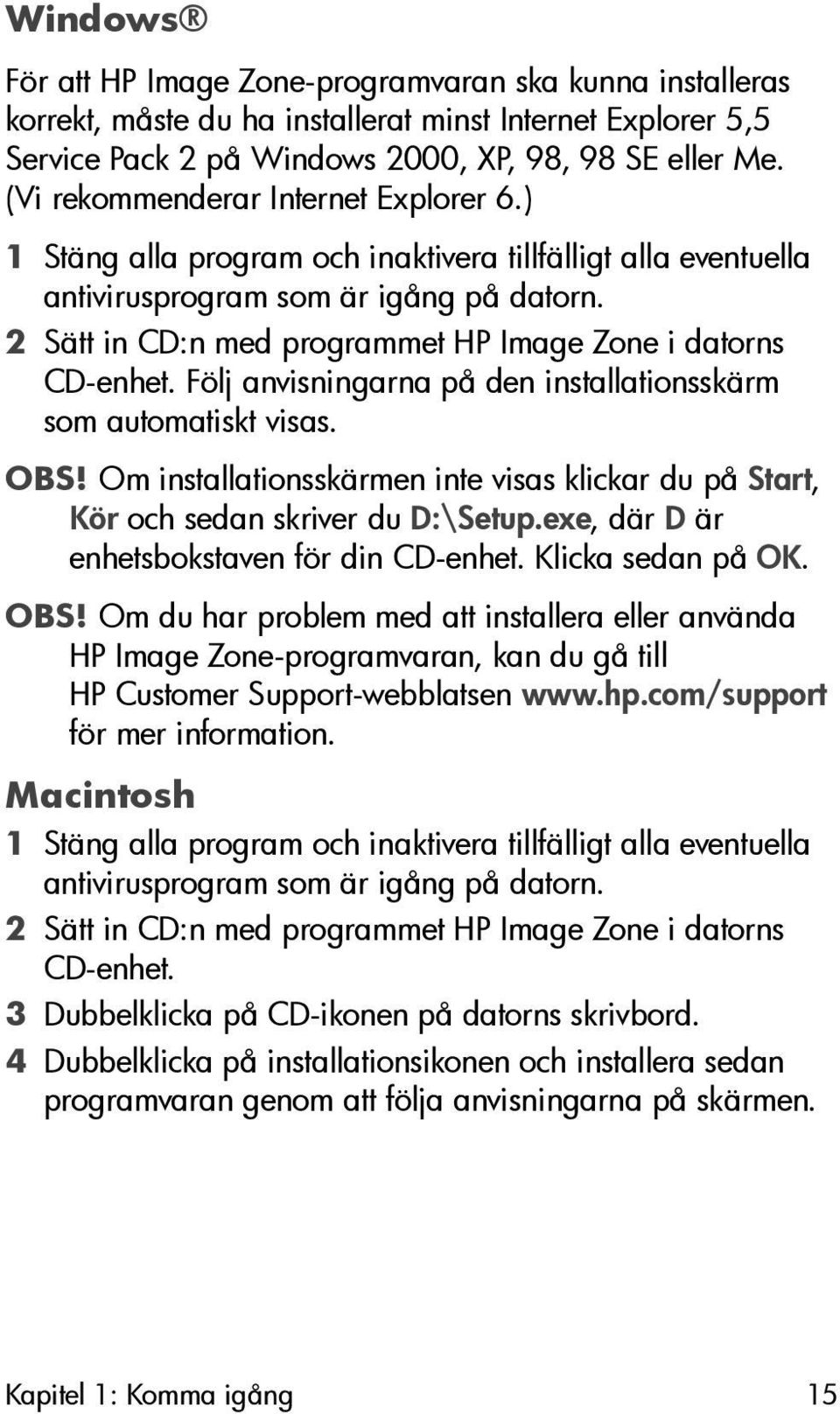 2 Sätt in CD:n med programmet HP Image Zone i datorns CD-enhet. Följ anvisningarna på den installationsskärm som automatiskt visas. OBS!