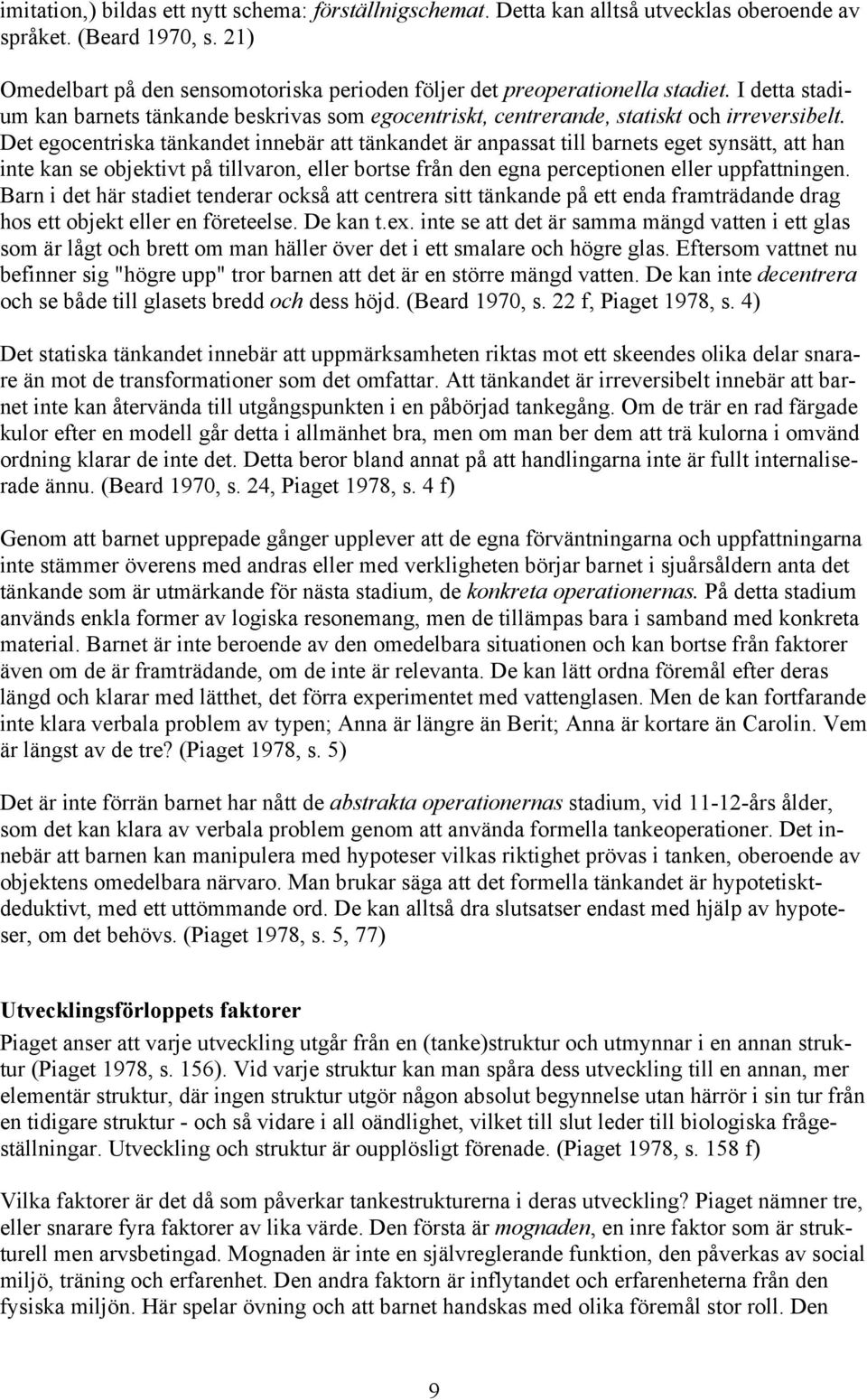 Det egocentriska tänkandet innebär att tänkandet är anpassat till barnets eget synsätt, att han inte kan se objektivt på tillvaron, eller bortse från den egna perceptionen eller uppfattningen.