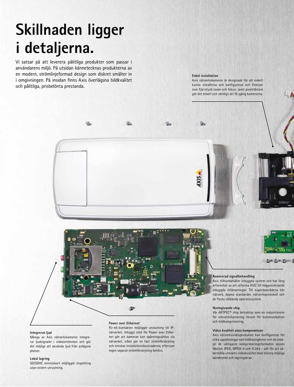 Enkel installation Axis nätverkskameror är designade för att enkelt kunna installeras och konfigureras och finesser som fjärrstyrd zoom och fokus, samt pixelräknare gör det enkelt och smidigt att få
