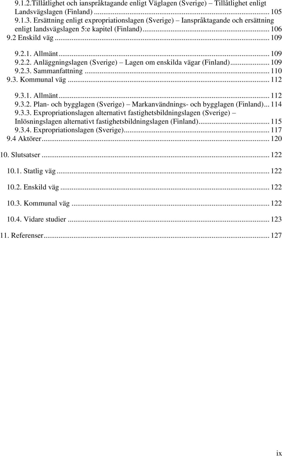 .. 109 9.2.3. Sammanfattning... 110 9.3. Kommunal väg... 112 9.3.1. Allmänt... 112 9.3.2. Plan- och bygglagen (Sverige) Markanvändnings- och bygglagen (Finland)... 114 9.3.3. Expropriationslagen alternativt fastighetsbildningslagen (Sverige) Inlösningslagen alternativt fastighetsbildningslagen (Finland).