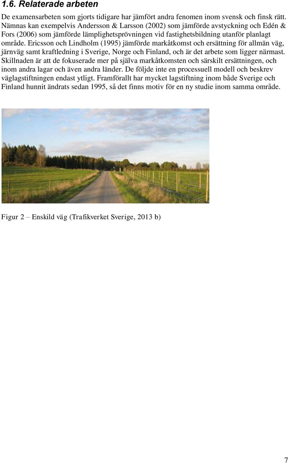 Ericsson och Lindholm (1995) jämförde markåtkomst och ersättning för allmän väg, järnväg samt kraftledning i Sverige, Norge och Finland, och är det arbete som ligger närmast.