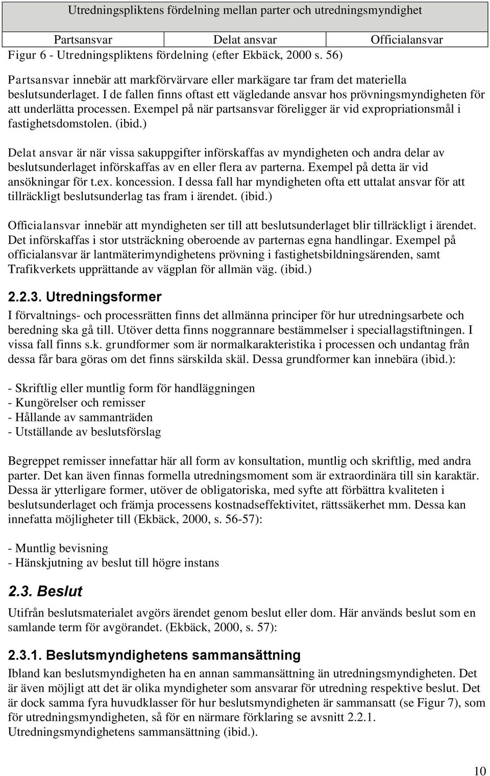 I de fallen finns oftast ett vägledande ansvar hos prövningsmyndigheten för att underlätta processen. Exempel på när partsansvar föreligger är vid expropriationsmål i fastighetsdomstolen. (ibid.