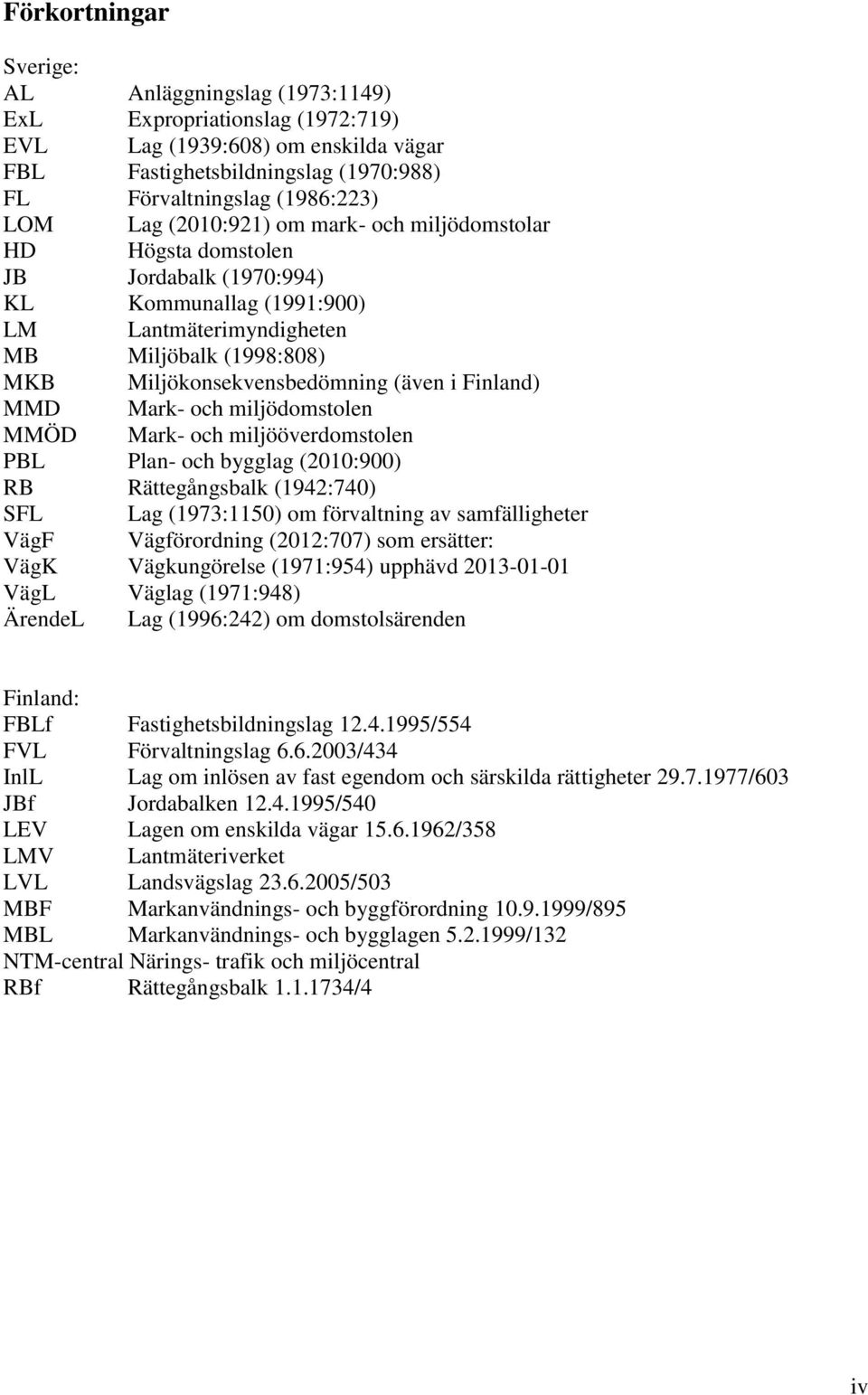 Finland) MMD Mark- och miljödomstolen MMÖD Mark- och miljööverdomstolen PBL Plan- och bygglag (2010:900) RB Rättegångsbalk (1942:740) SFL Lag (1973:1150) om förvaltning av samfälligheter VägF