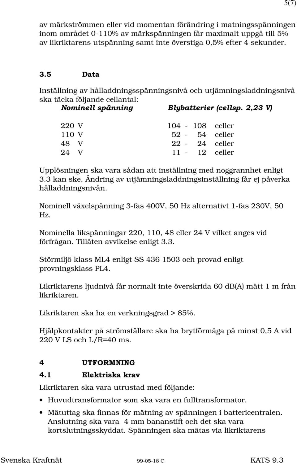 'DWD Inställning av hålladdningsspänningsnivå och utjämningsladdningsnivå ska täcka följande cellantal: 1RPLQHOOVSlQQLQJ %O\EDWWHULHUFHOOVS9 220 V 104-108 celler 110 V 52-54 celler 48 V 22-24 celler