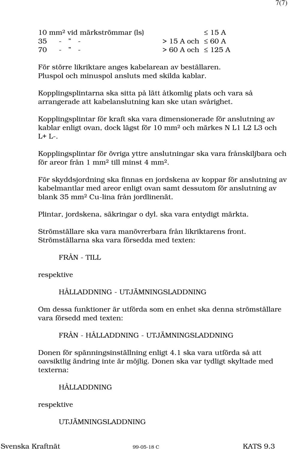 Kopplingsplintar för kraft ska vara dimensionerade för anslutning av kablar enligt ovan, dock lägst för 10 mm 2 och märkes N L1 L2 L3 och L+ L-.