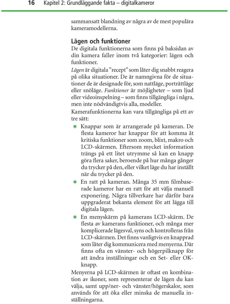 Lägen är digitala recept som låter dig snabbt reagera på olika situationer. De är namngivna för de situationer de är designade för, som nattläge, porträttläge eller snöläge.