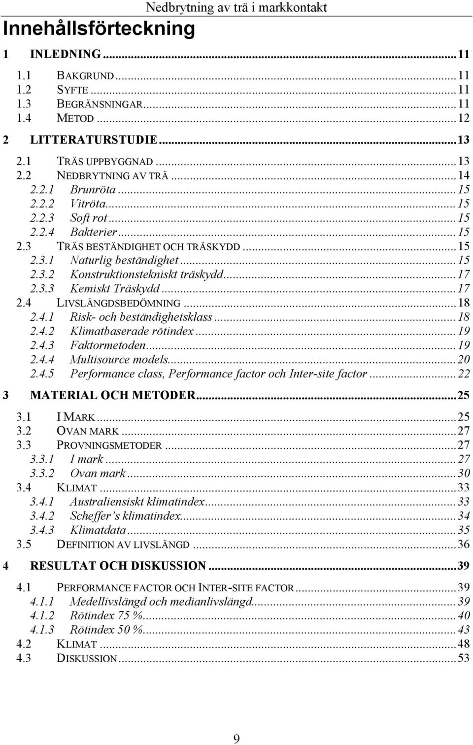 .. 17 2.3.3 Kemiskt Träskydd... 17 2.4 LIVSLÄNGDSBEDÖMNING... 18 2.4.1 Risk- och beständighetsklass... 18 2.4.2 Klimatbaserade rötindex... 19 2.4.3 Faktormetoden... 19 2.4.4 Multisource models... 20 2.