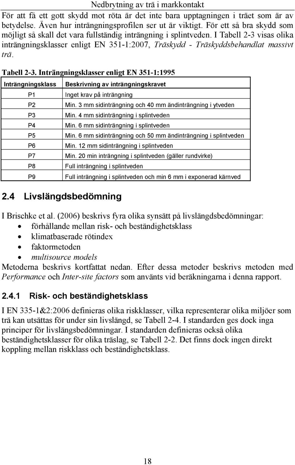 Tabell 2-3. Inträngningsklasser enligt EN 351-1:1995 Inträngningsklass P1 P2 P3 P4 P5 P6 P7 P8 P9 2.4 Livslängdsbedömning Beskrivning av inträngningskravet Inget krav på inträngning Min.