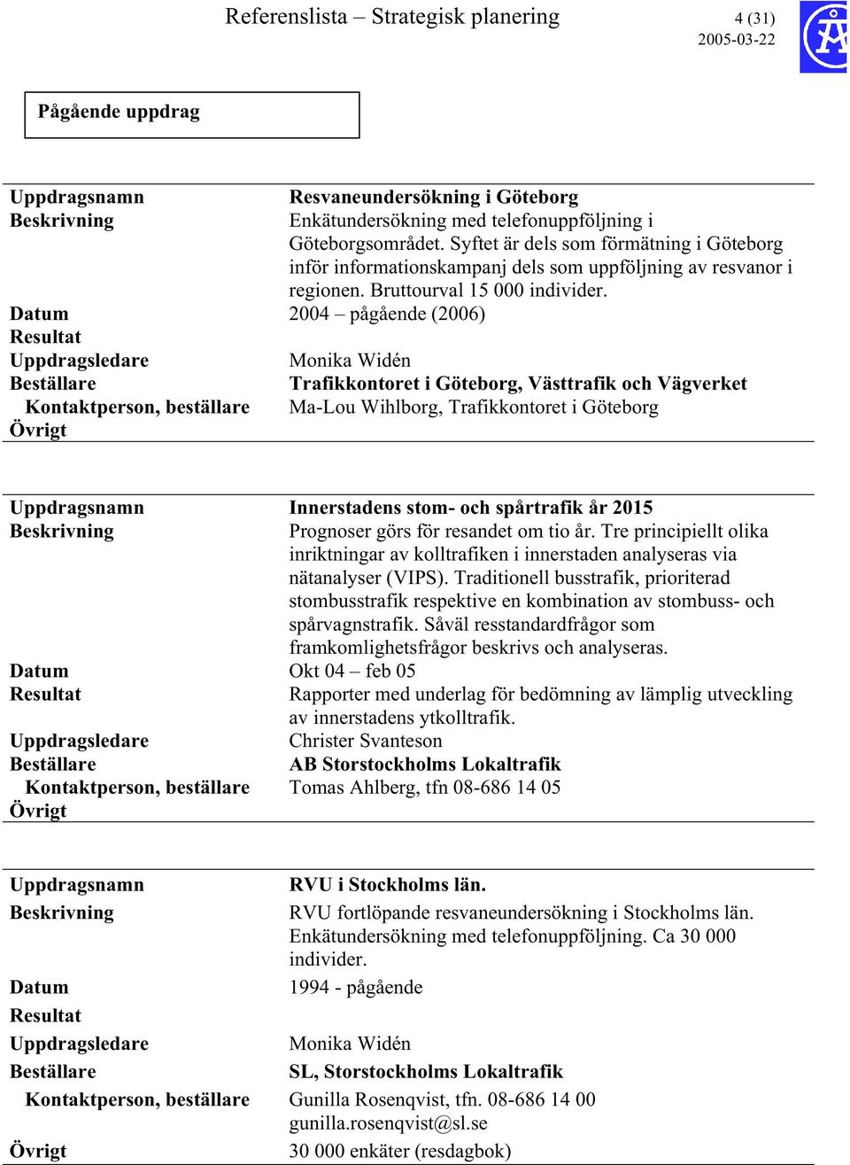 pågående (2006) Monika Widén Trafikkontoret i Göteborg, Västtrafik och Vägverket Kontaktperson, beställare Ma-Lou Wihlborg, Trafikkontoret i Göteborg Innerstadens stom- och spårtrafik år 2015