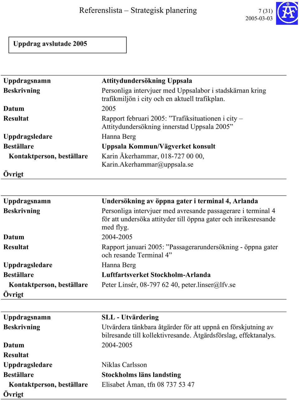 Datum 2005 Rapport februari 2005: Trafiksituationen i city Attitydundersökning innerstad Uppsala 2005 Hanna Berg Uppsala Kommun/Vägverket konsult Kontaktperson, beställare Karin Åkerhammar, 018-727