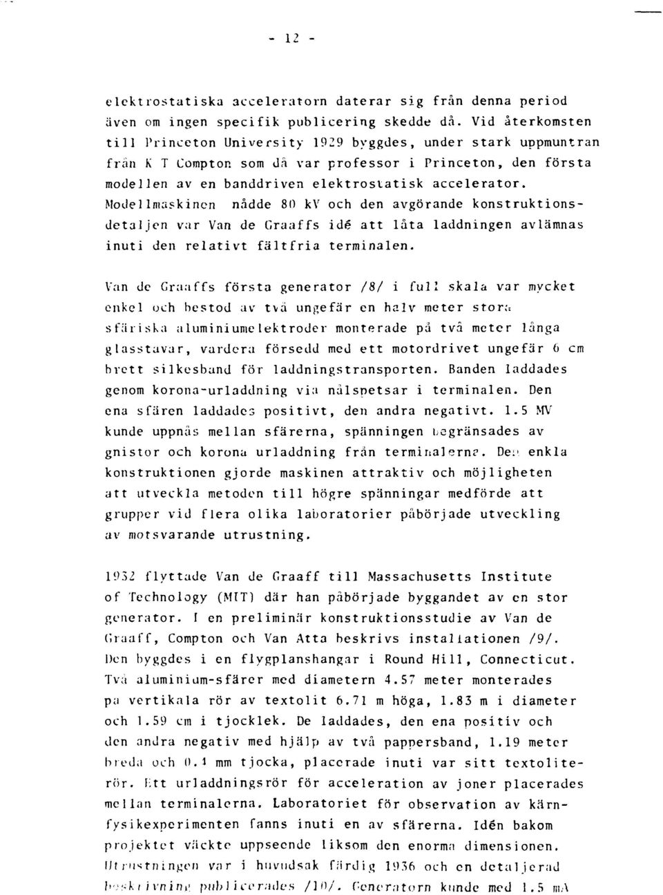 Modellniaskinen nådde 80 kv och den avgörande konstruktionsdetaljen var Van de Graaffs idé att låta laddningen avlämnas inuti den relativt fältfria terminalen.