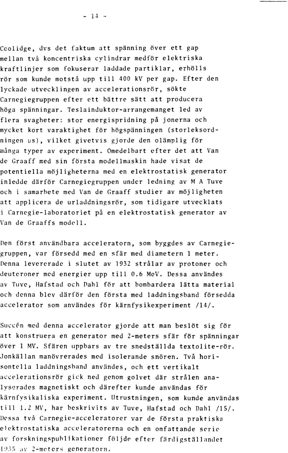 Teslainduktor-arrangemanget led av flera svagheter: stor energispridning på jonerna och mycket kort varaktighet för högspänningen (storleksordningen US'), vilket givetvis gjorde den olämplig för