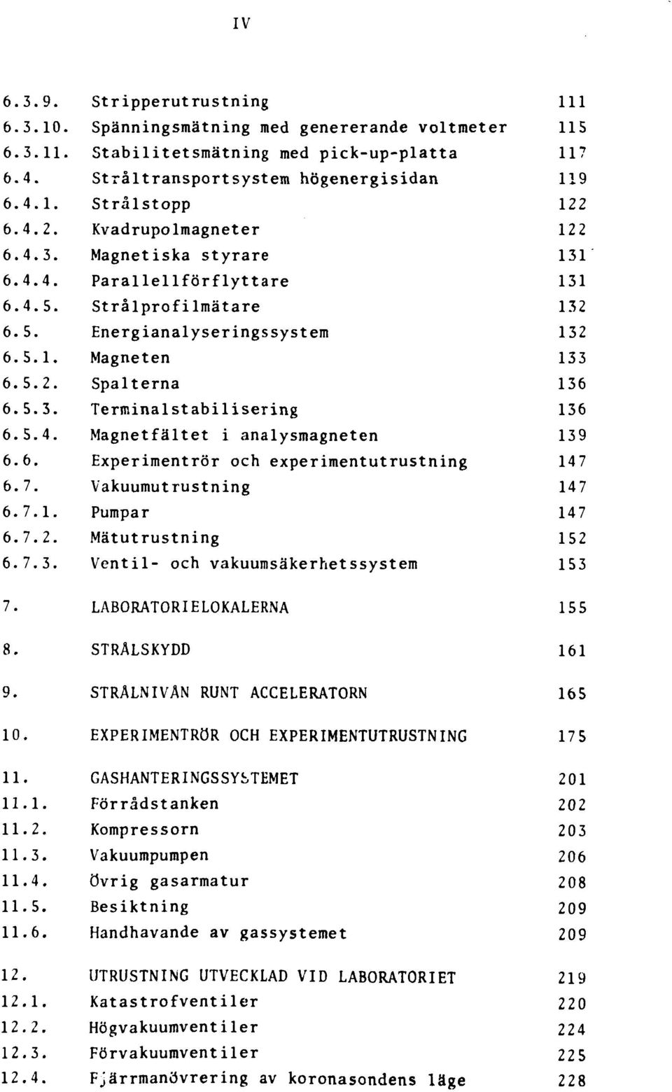 5.4. Magnetfältet i analysmagneten 139 6.6. Experimentrör och experimentutrustning 147 6.7. Vakuumutrustning 147 6.7.1. Pumpar 147 6.7.2. Mätutrustning 152 6.7.3. Ventil- och vakuumsäkerhetssystem 153 7.