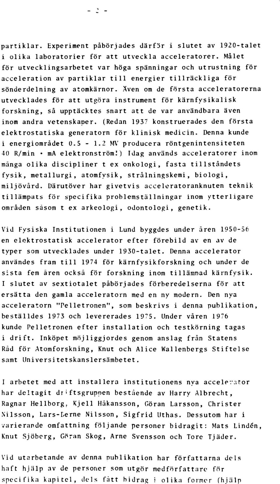 Även om de första acceleratorerna utvecklades för att utgöra instrument för kärnfysikalisk forskning, så upptäcktes snart att de var användbara även inom andra vetenskaper.