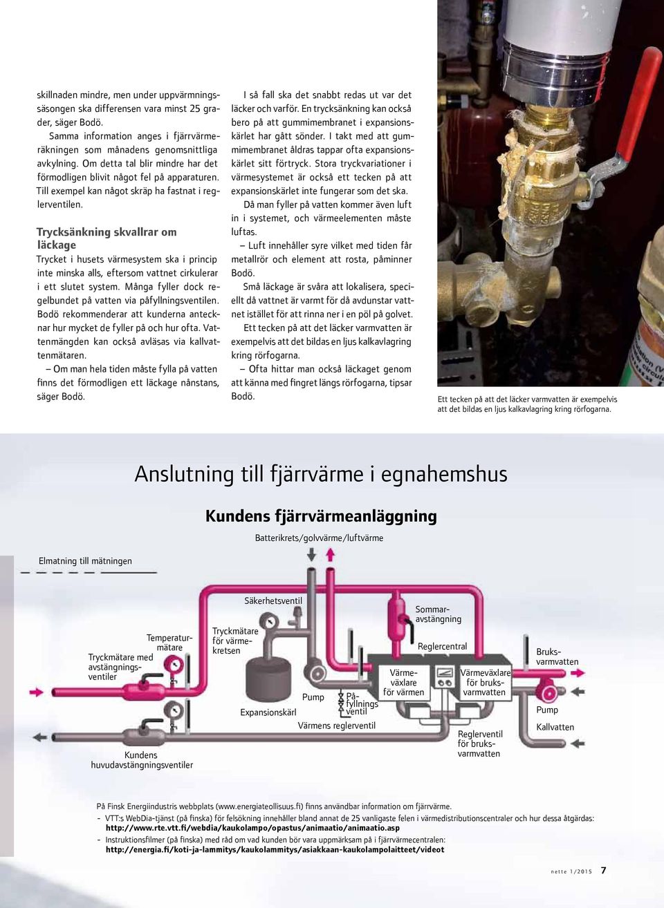 Trycksänkning skvallrar om läckage Trycket i husets värmesystem ska i princip inte minska alls, eftersom vattnet cirkulerar i ett slutet system.