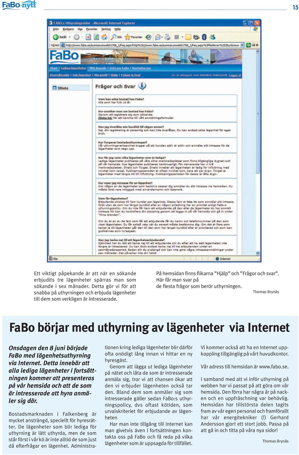 Här får man svar på de flesta frågor som berör uthyrningen. Thomas Brynås FaBo börjar med uthyrning av lägenheter via Internet Onsdagen den 8 juni började FaBo med lägenhetsuthyrning via Internet.