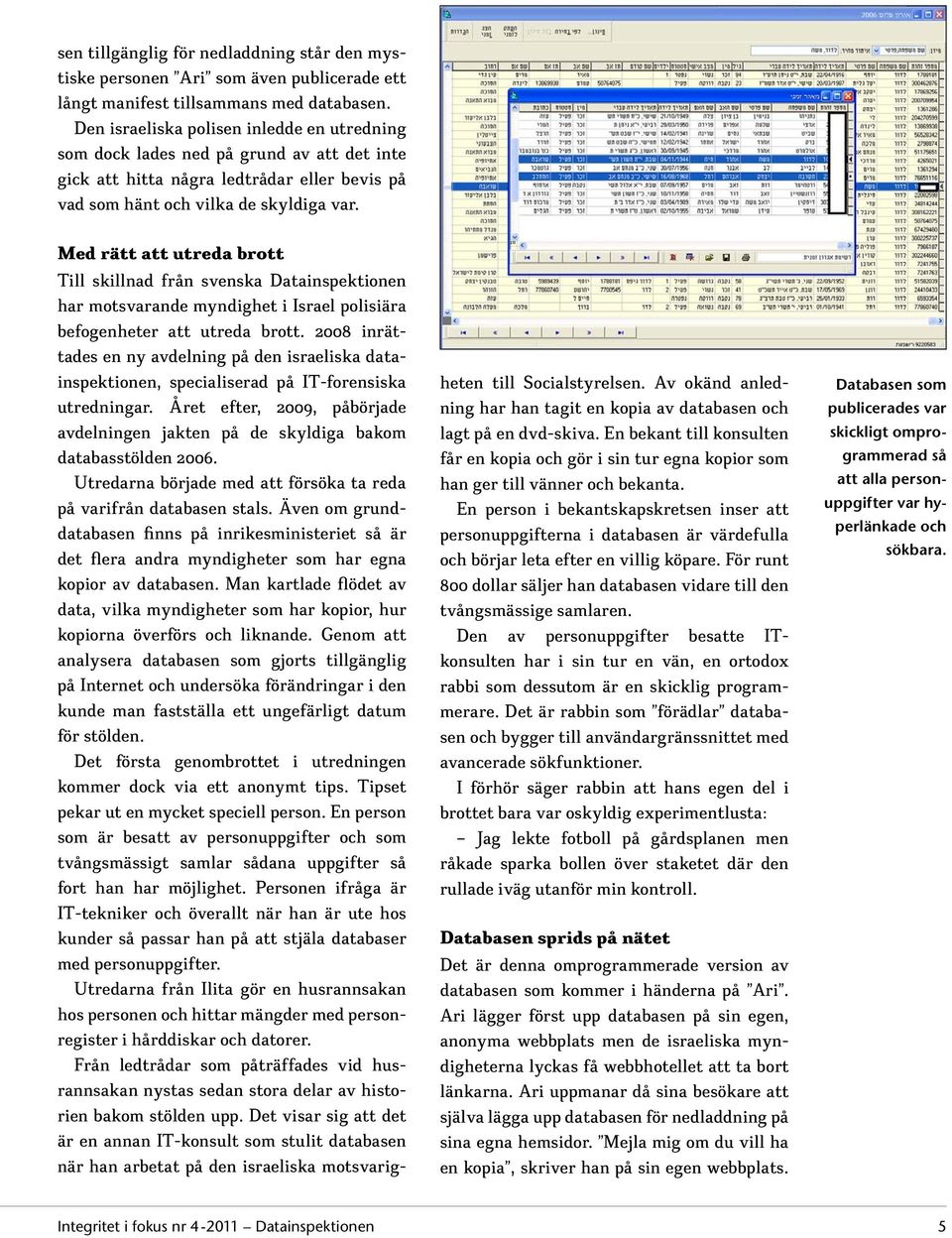 Med rätt att utreda brott Till skillnad från svenska Datainspektionen har motsvarande myndighet i Israel polisiära befogenheter att utreda brott.