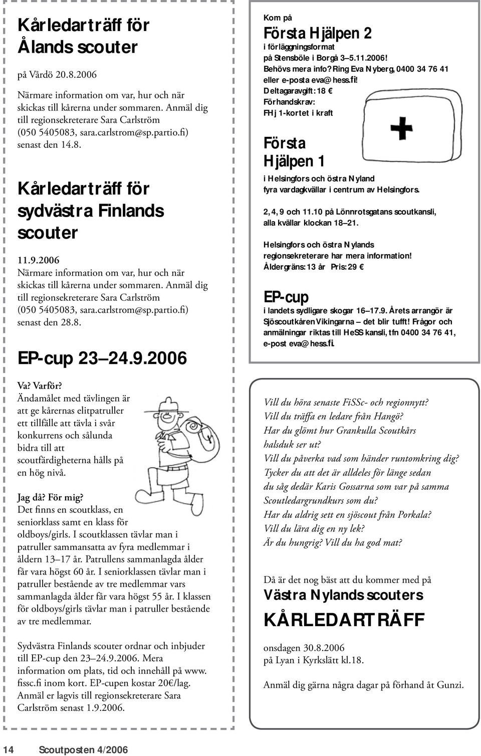 Anmäl dig till regionsekreterare Sara Carlström (050 5405083, sara.carlstrom@sp.partio.fi) senast den 28.8. EP-cup 23 24.9.2006 Va? Varför?