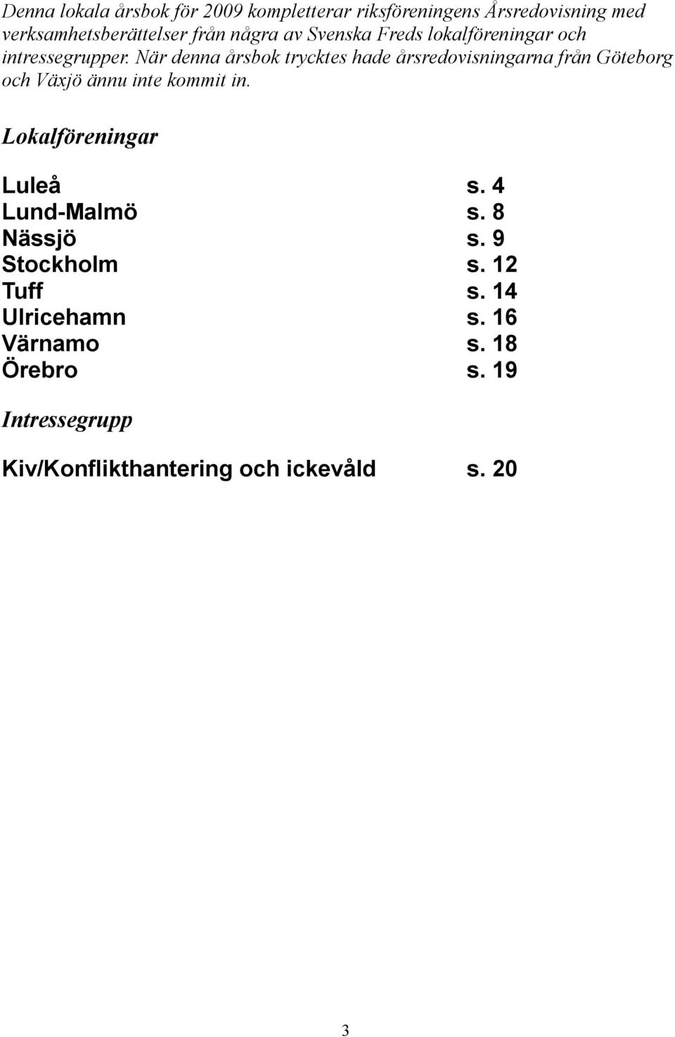 När denna årsbok trycktes hade årsredovisningarna från Göteborg och Växjö ännu inte kommit in.