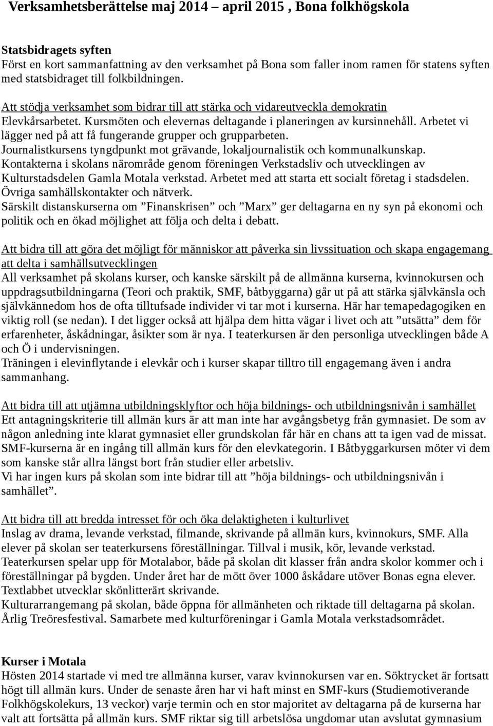 Arbetet vi lägger ned på att få fungerande grupper och grupparbeten. Journalistkursens tyngdpunkt mot grävande, lokaljournalistik och kommunalkunskap.